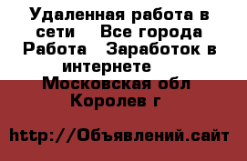 Удаленная работа в сети. - Все города Работа » Заработок в интернете   . Московская обл.,Королев г.